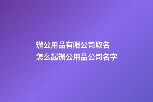 辦公用品有限公司取名 怎么起辦公用品公司名字-第1張-公司起名-玄機派